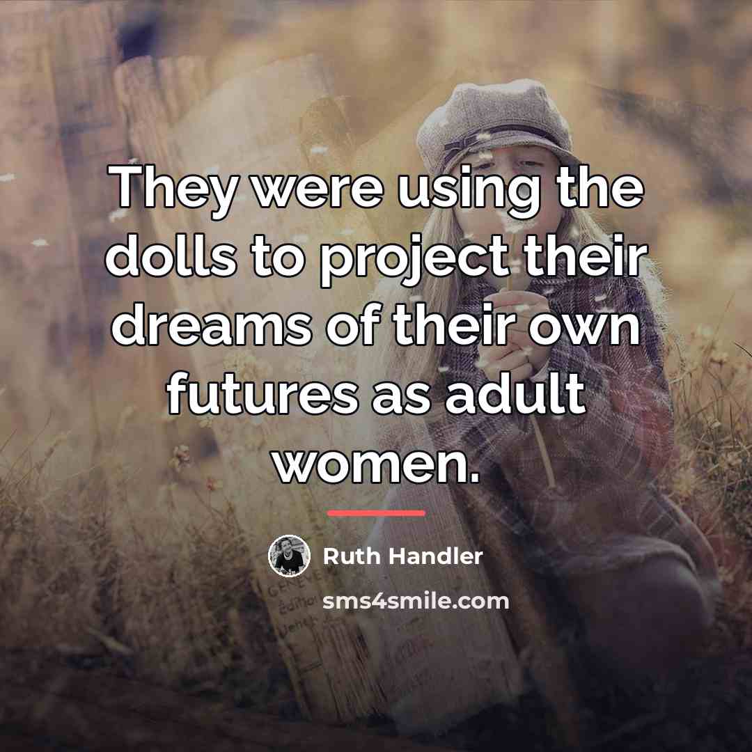“They were using the dolls to project their dreams of…” quote by Ruth Handler