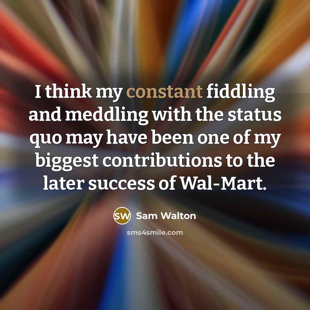 “I think my constant fiddling and meddling with the status…” quote by Sam Walton