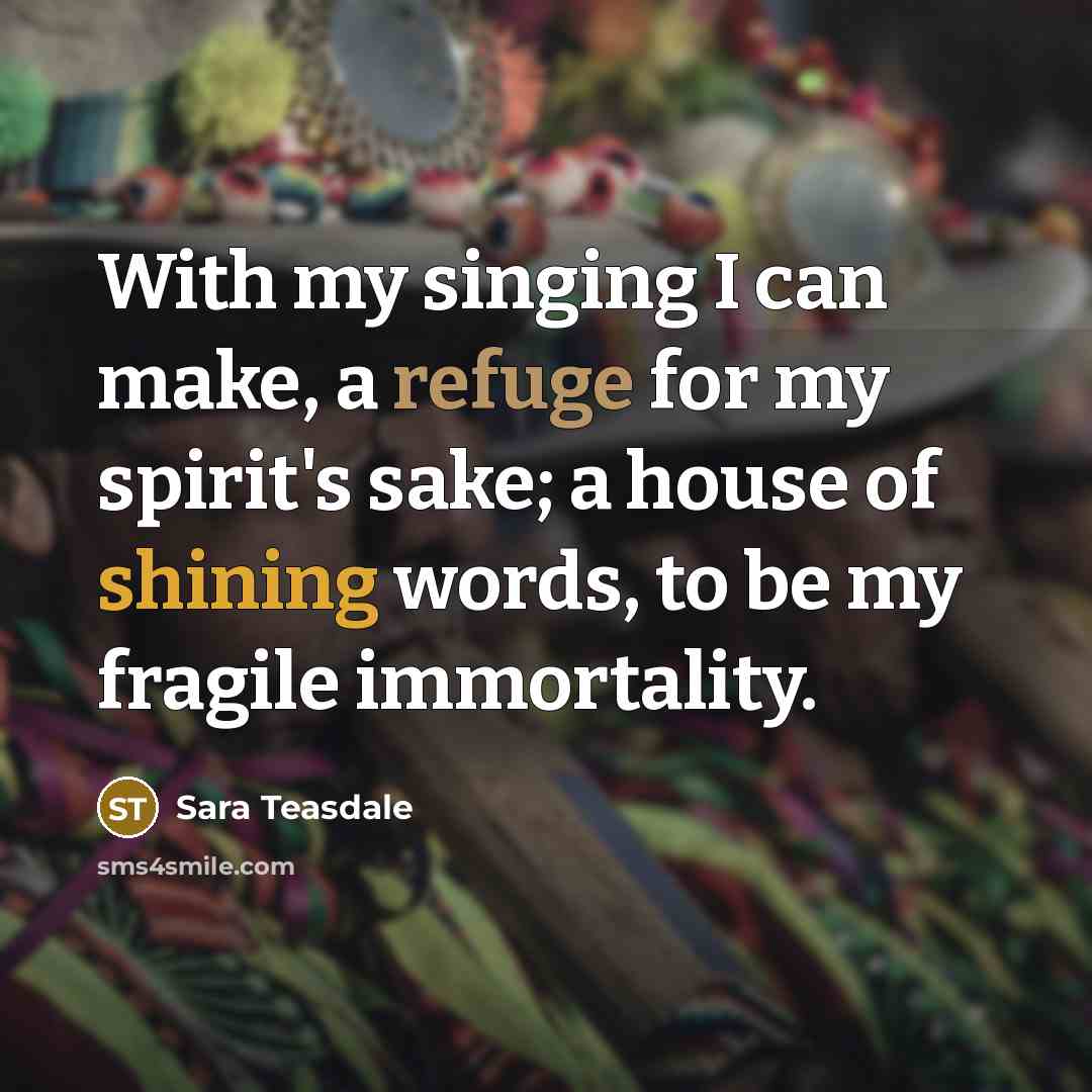 “With my singing I can make, a refuge for my…” quote by Sara Teasdale