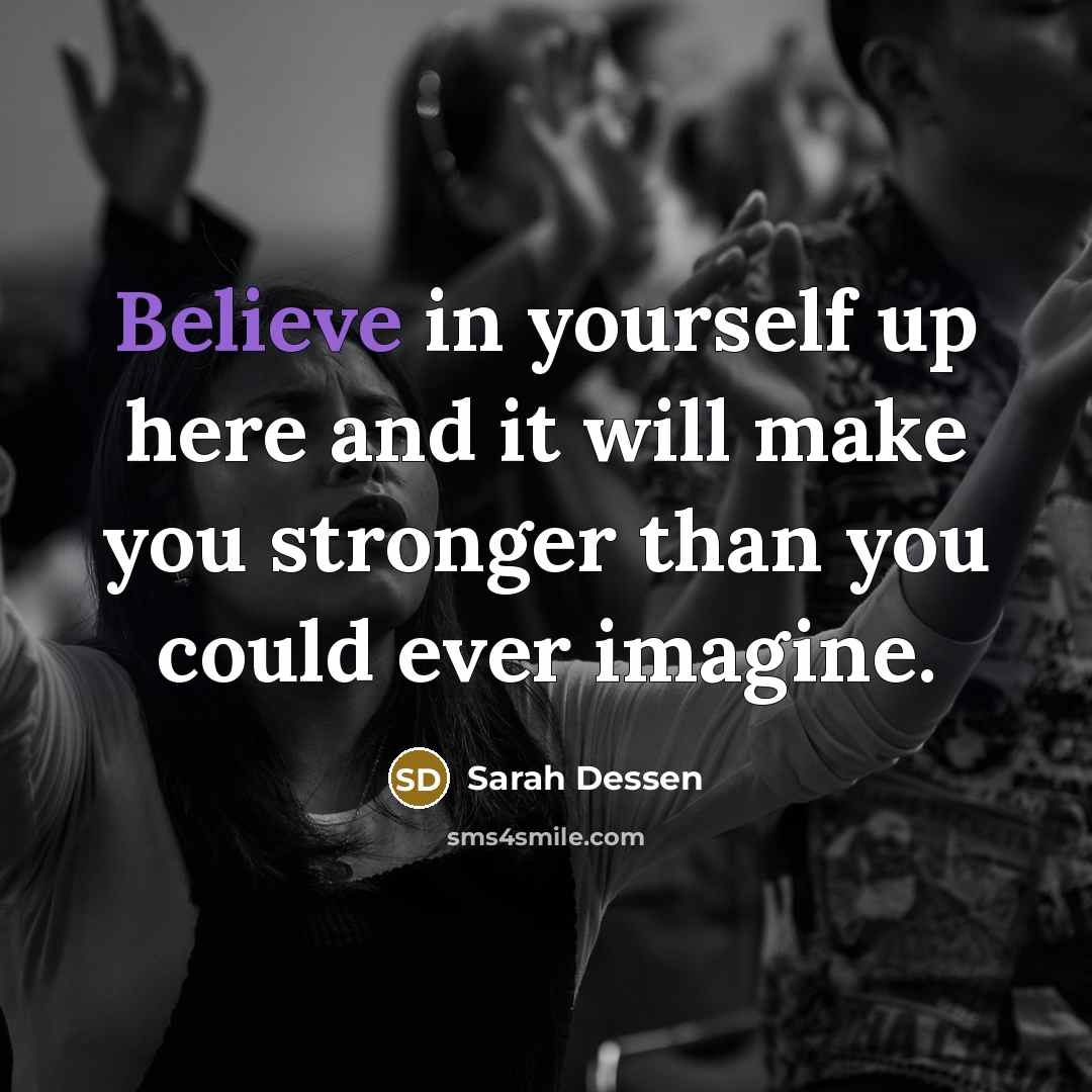 “Believe in yourself up here and it will make you…” quote by Sarah Dessen