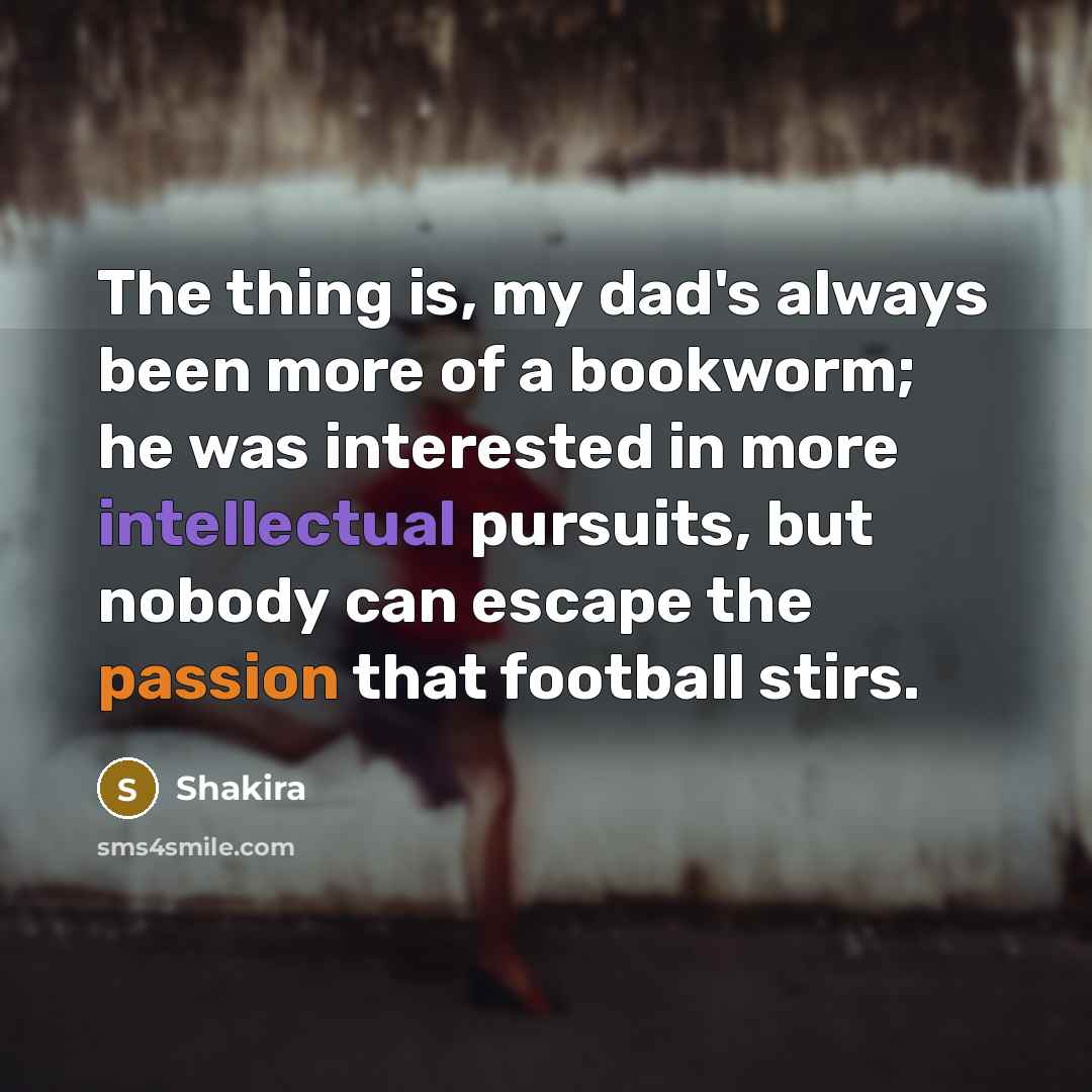 “The thing is, my dad's always been more of a…” quote by Shakira