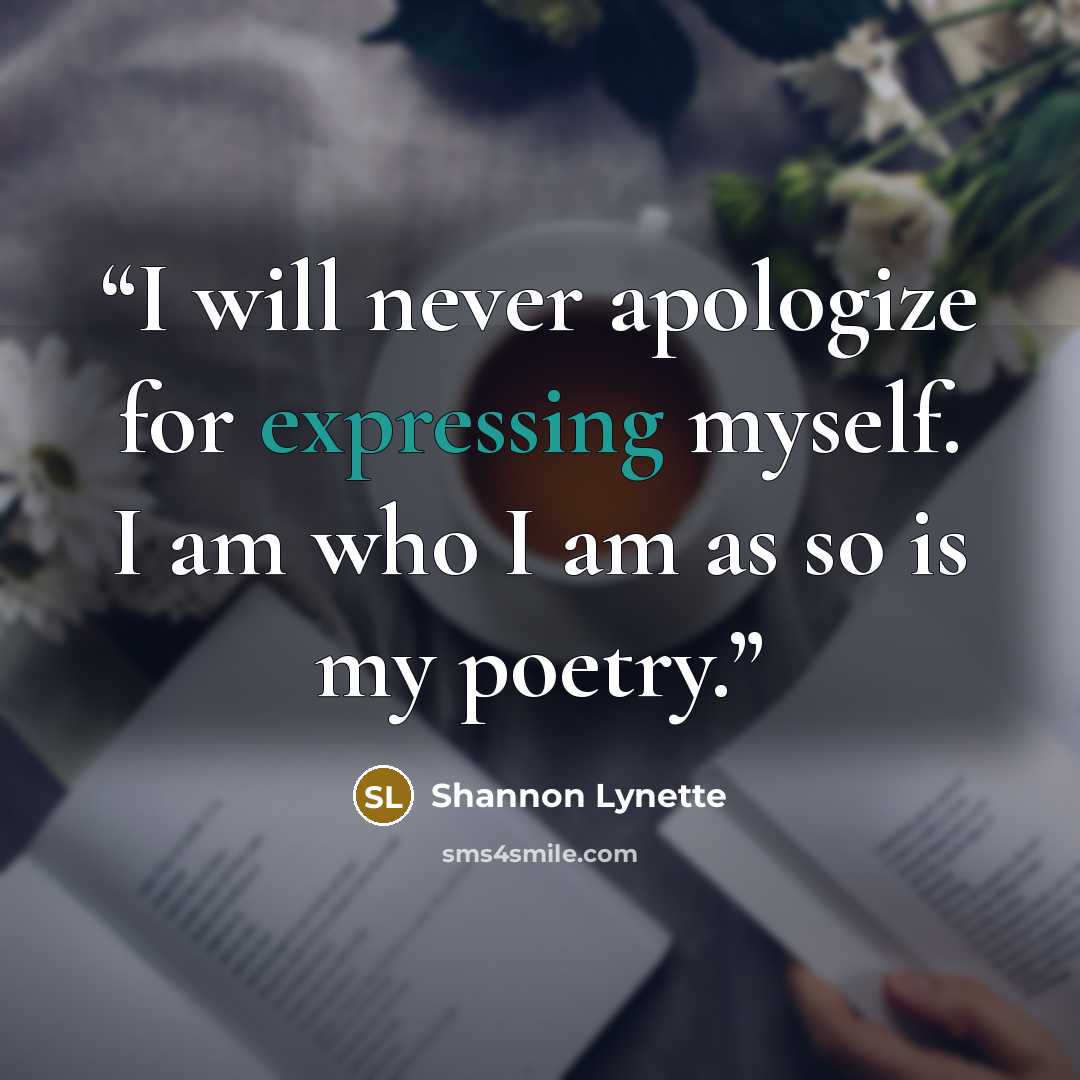 “I will never apologize for expressing myself. I am who I am as so is my poetry.” quote by Shannon Lynette