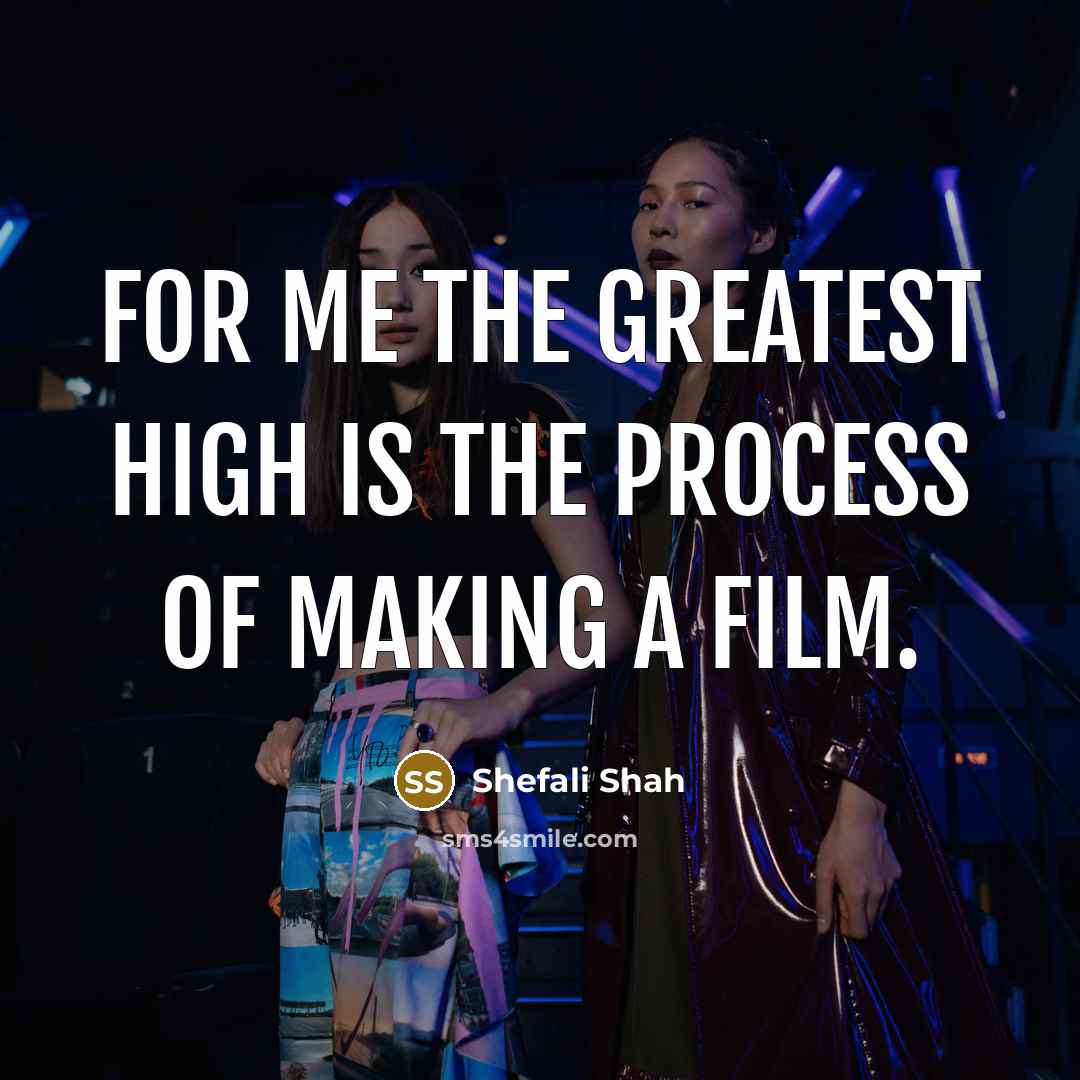 “For me the greatest high is the process of making…” quote by Shefali Shah