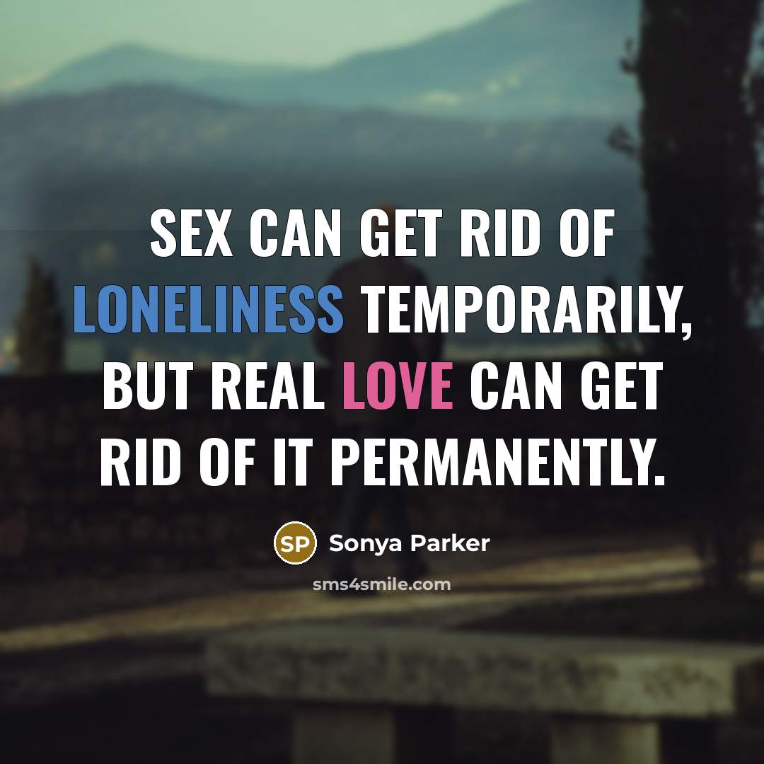 “Sex can get rid of loneliness temporarily, but real love…” quote by SONYA PARKER