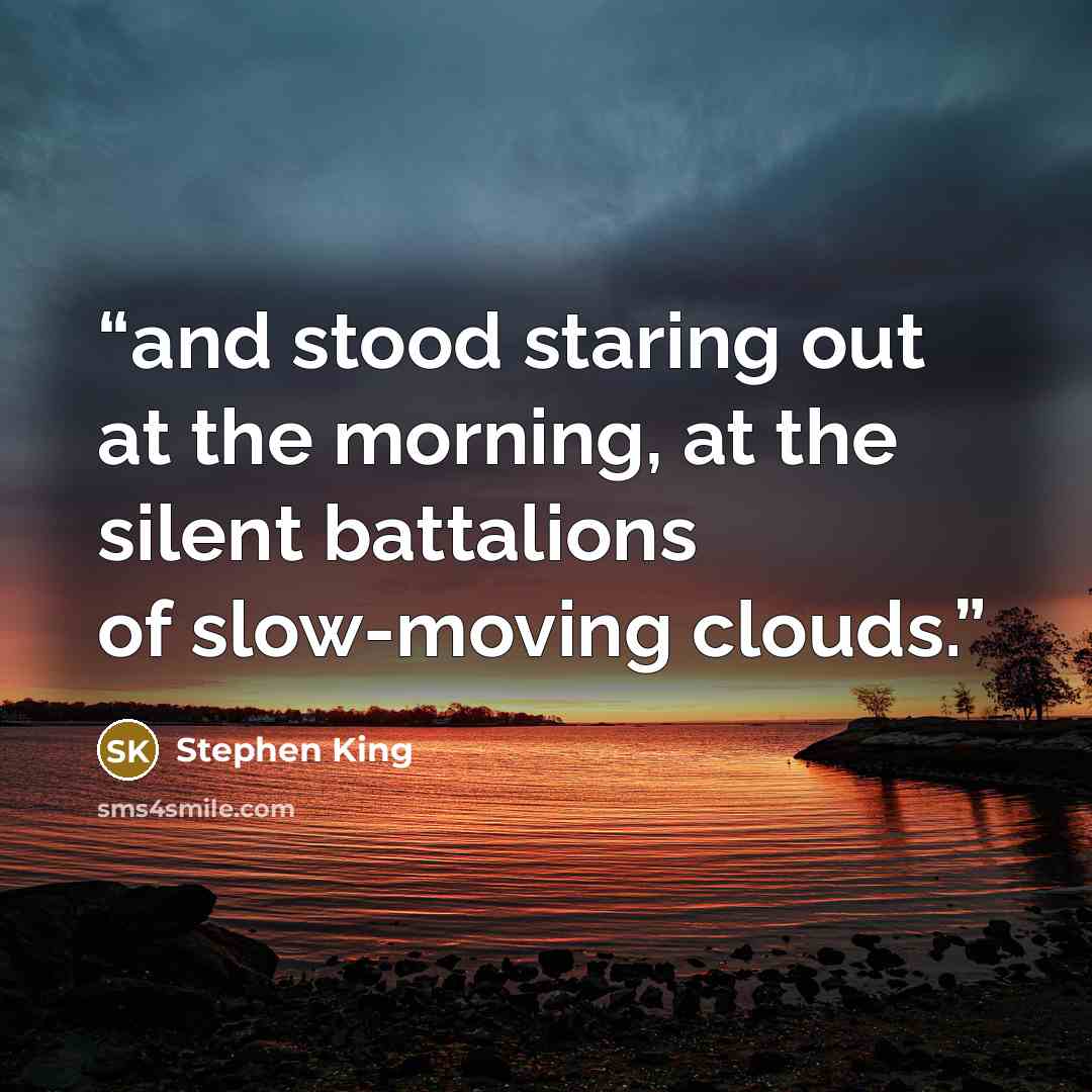“and stood staring out at the morning, at the silent battalions of slow-moving clouds.” quote by Stephen King