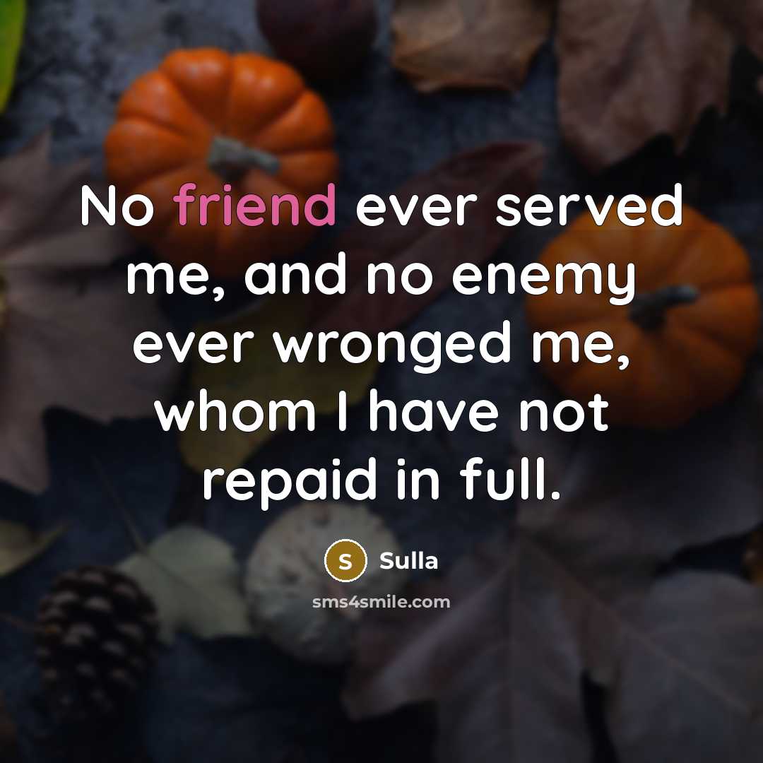 “No friend ever served me, and no enemy ever wronged…” quote by Sulla