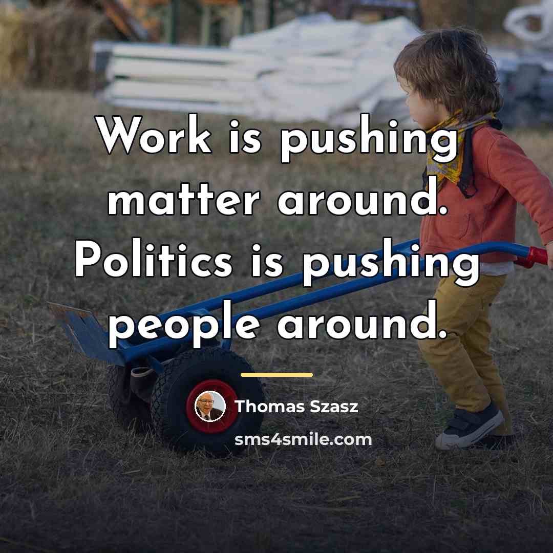 “Work is pushing matter around. Politics is pushing people around.…” quote by Thomas Szasz