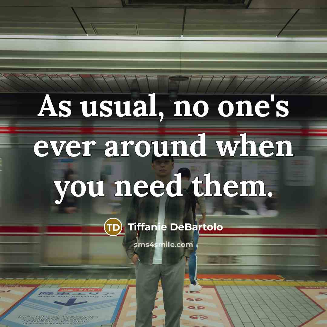 “As usual, no one's ever around when you need them.” quote by Tiffanie DeBartolo