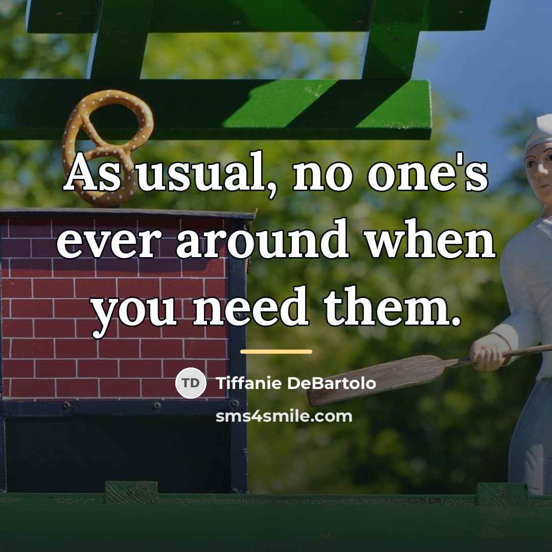 “As usual, no one's ever around when you need them.…” quote by Tiffanie DeBartolo