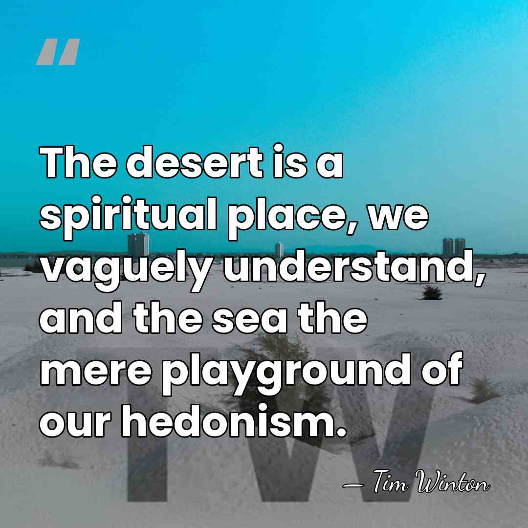 The desert is a spiritual place, we vaguely understand, and the sea&hellip; - Tim Winton
