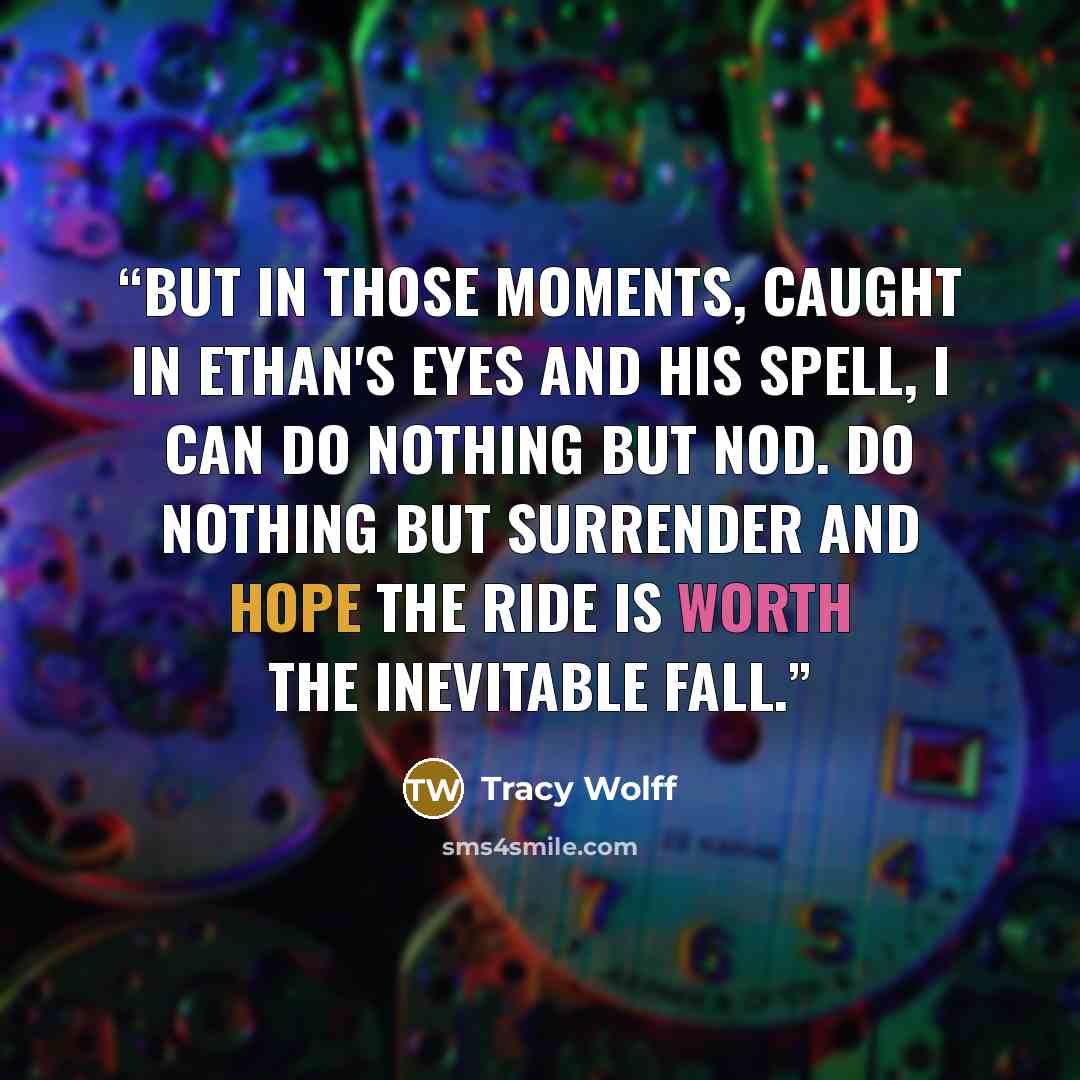 “But in those moments, caught in Ethan's eyes and his spell, I can do nothing but nod. Do nothing but surrender and hope the ride is worth the inevitable fall.” quote by Tracy Wolff