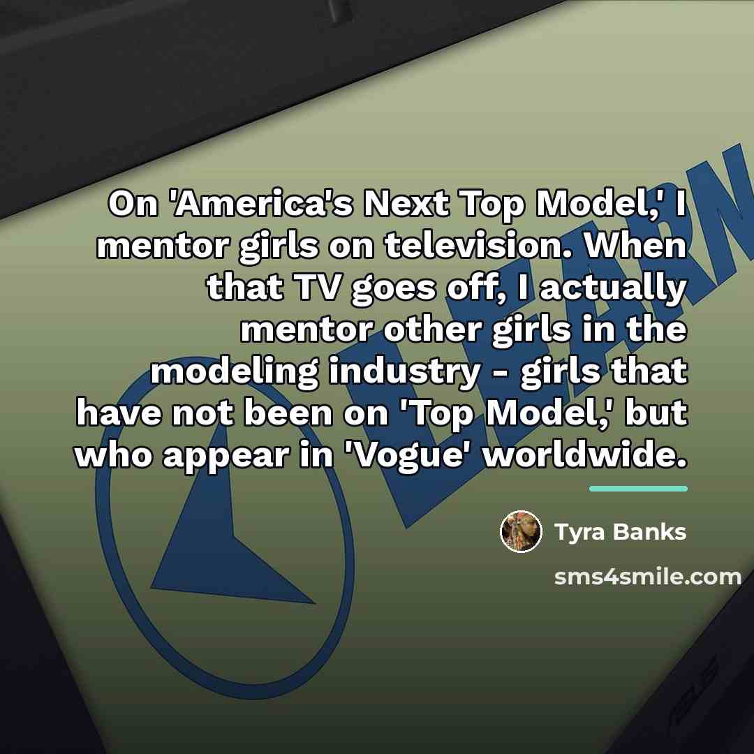 “On 'America's Next Top Model,' I mentor girls on television.…” quote by Tyra Banks