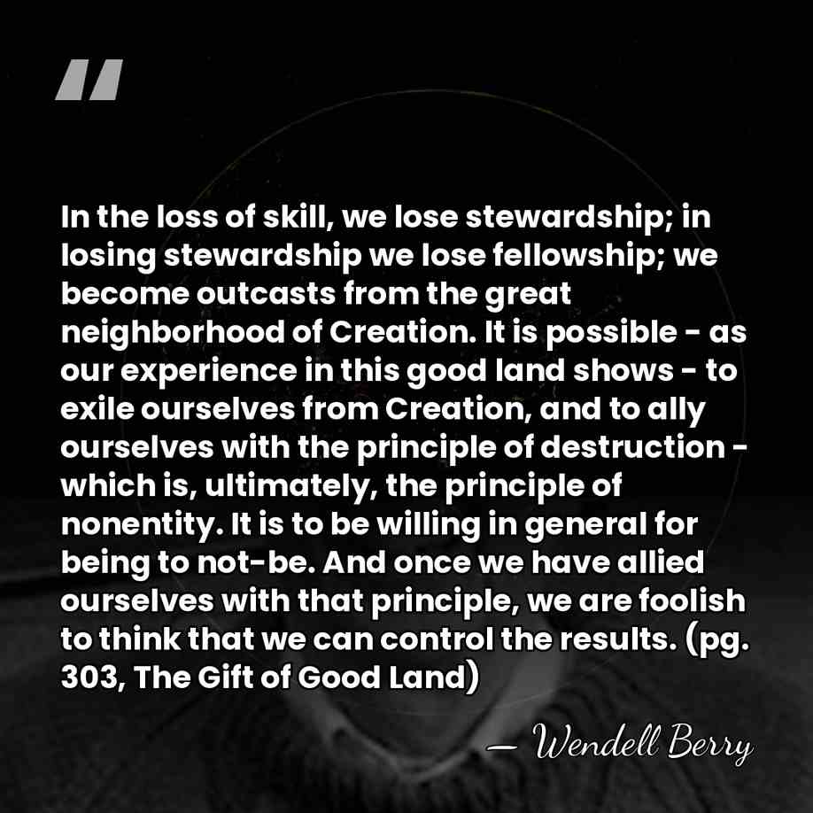 In the loss of skill, we lose stewardship; in losing stewardship we&hellip; - Wendell Berry