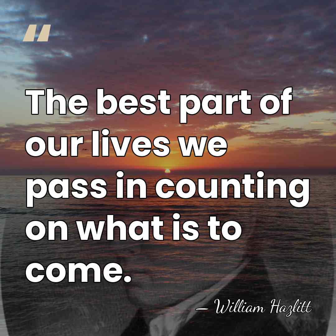 The best part of our lives we pass in counting on what&hellip; - William Hazlitt