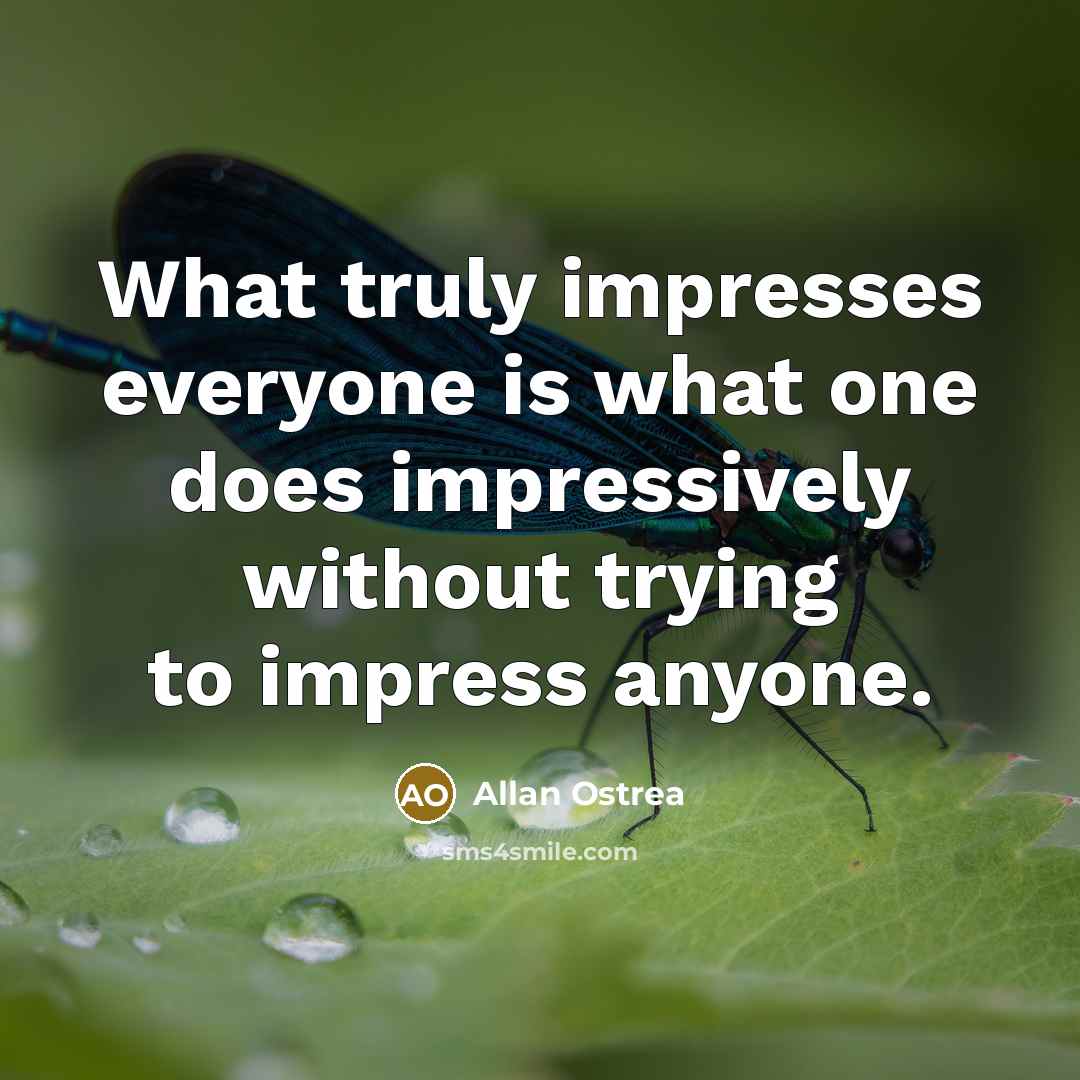 “What truly impresses everyone is what one does impressively without trying to impress anyone.” quote by Allan Ostrea