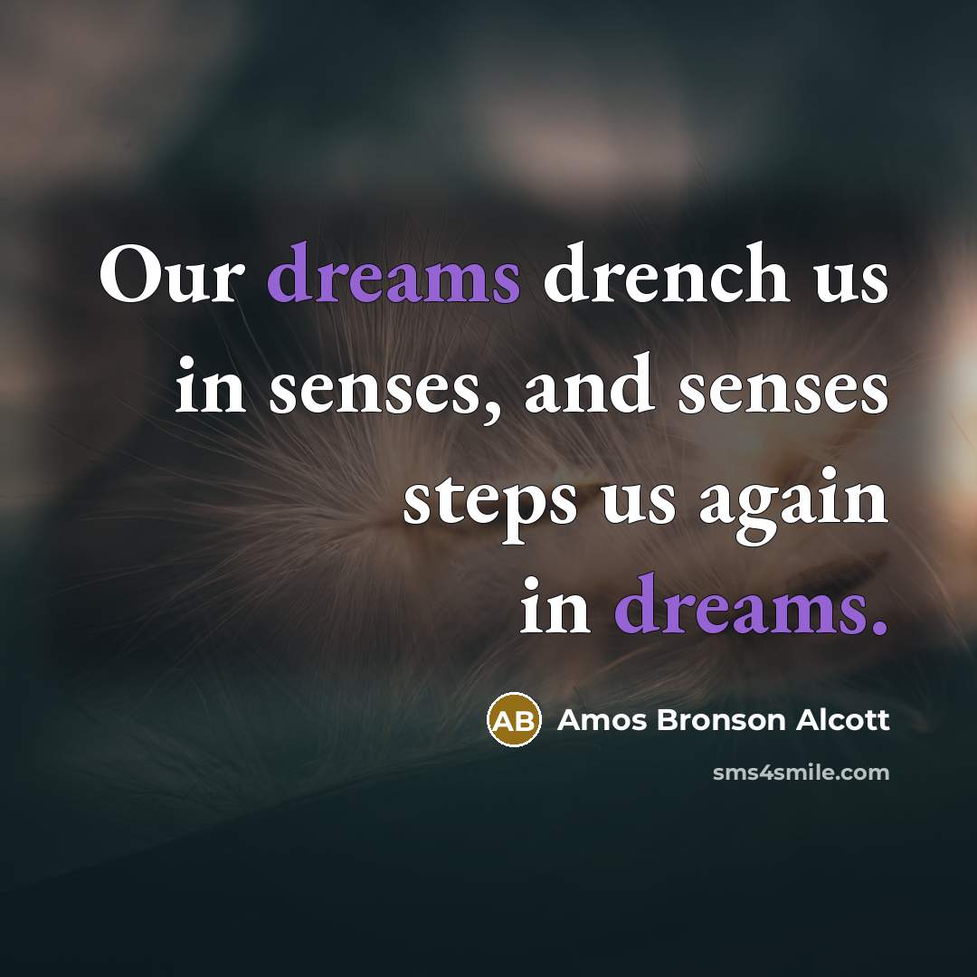 “Our dreams drench us in senses, and senses steps us…” quote by Amos Bronson Alcott