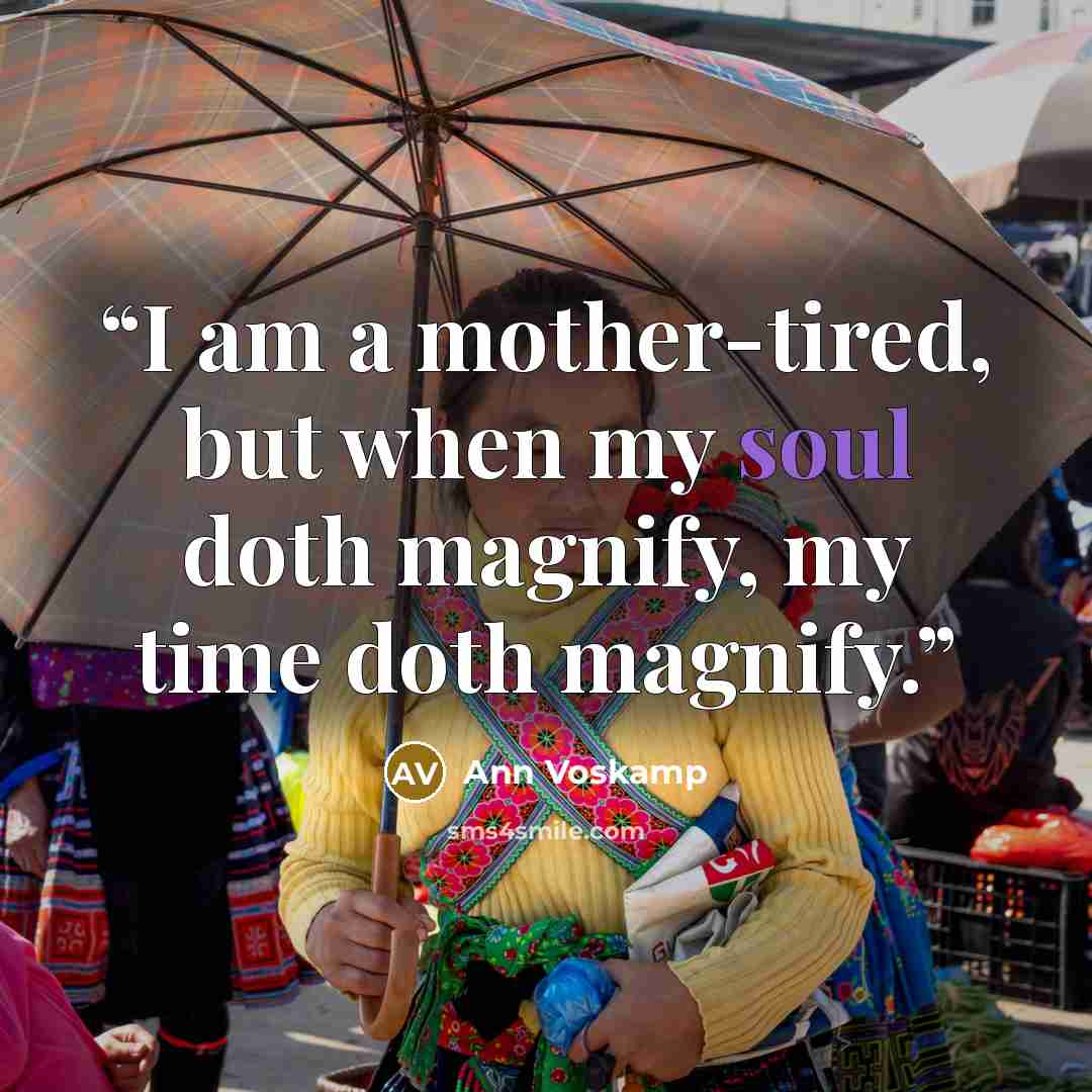 “I am a mother-tired, but when my soul doth magnify, my time doth magnify.” quote by Ann Voskamp