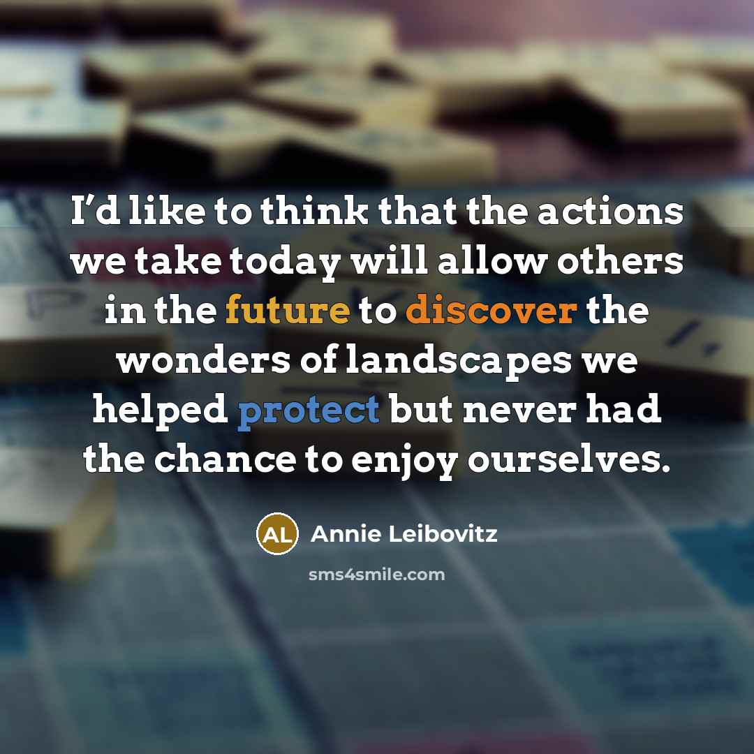 “I’d like to think that the actions we take today…” quote by Annie Leibovitz