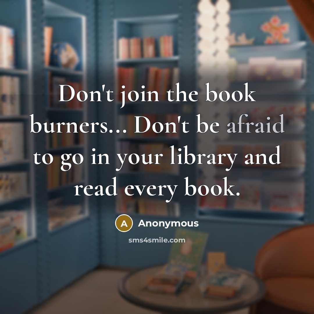 “Don't join the book burners... Don't be afraid to go…” quote by Anonymous