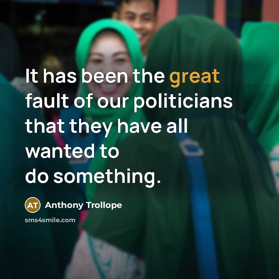 “It has been the great fault of our politicians that they have all wanted to do something.” quote by Anthony Trollope