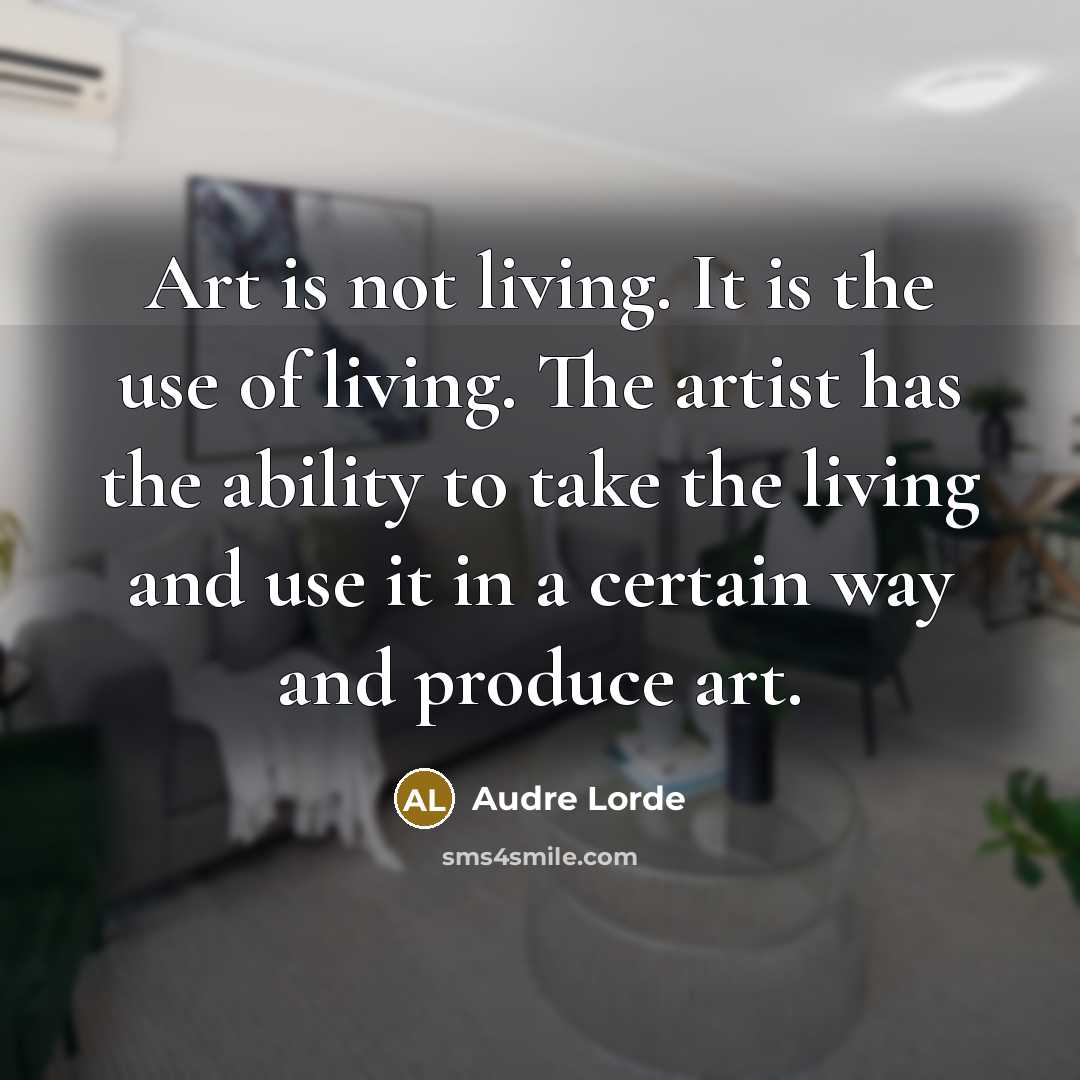“Art is not living. It is the use of living.…” quote by Audre Lorde