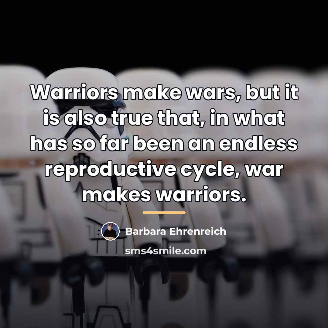 “Warriors make wars, but it is also true that, in…” quote by Barbara Ehrenreich