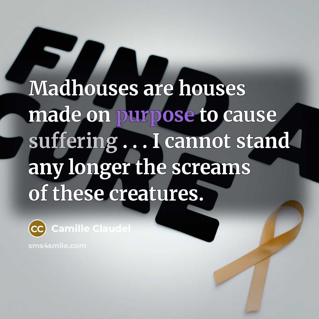 “Madhouses are houses made on purpose to cause suffering .…” quote by Camille Claudel