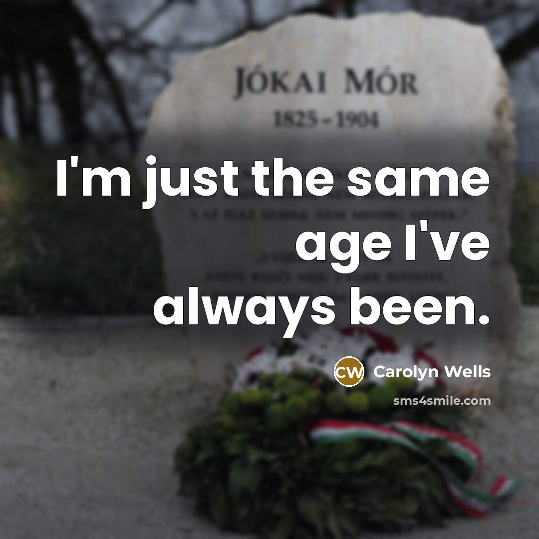 “I'm just the same age I've always been.…” quote by Carolyn Wells