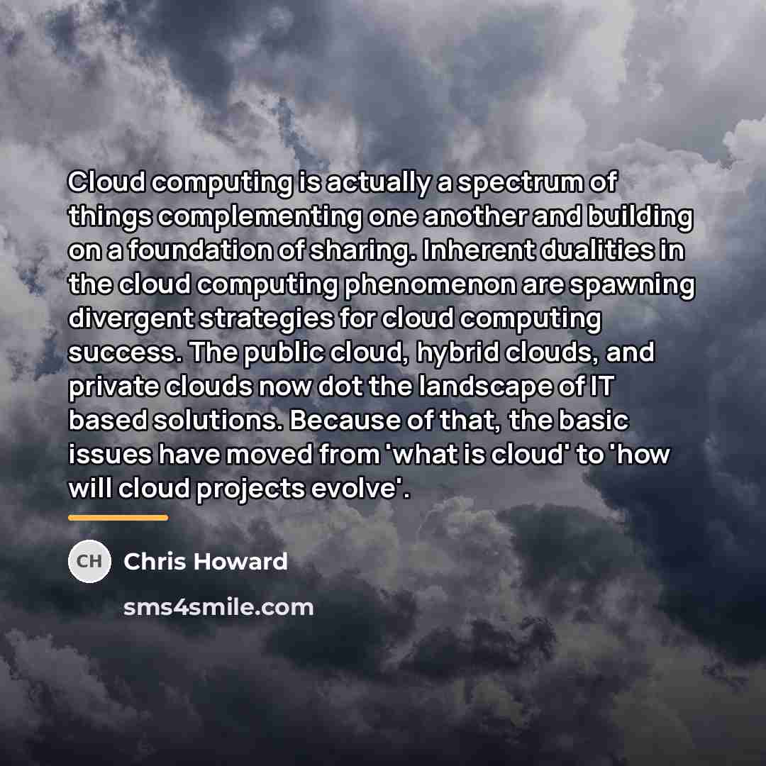“Cloud computing is actually a spectrum of things complementing one…” quote by Chris Howard