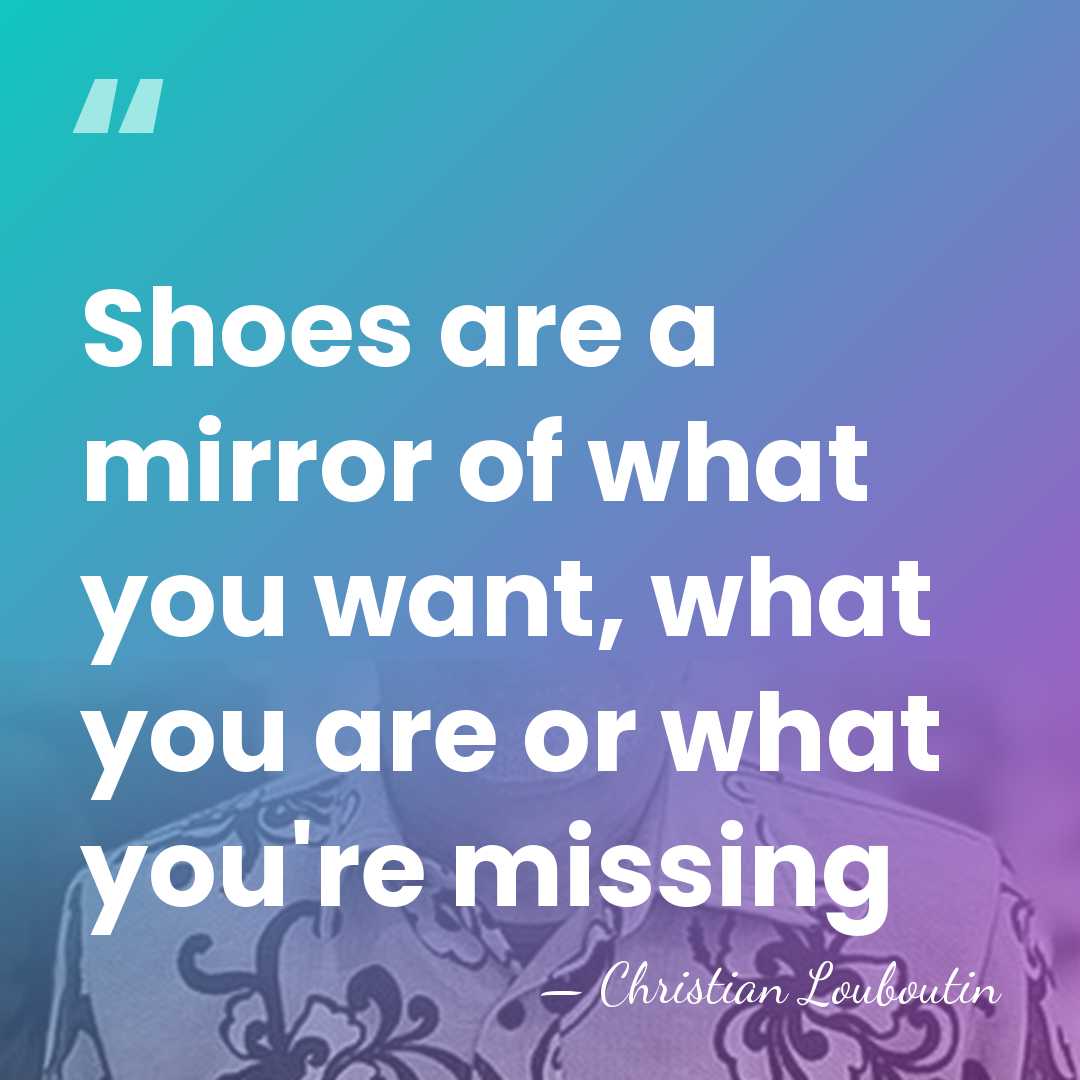 Shoes are a mirror of what you want, what you are or&hellip; - Christian Louboutin