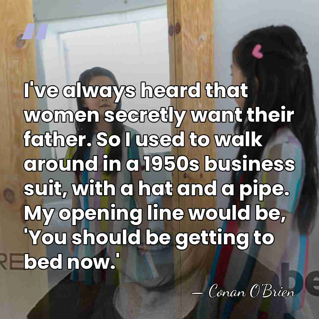 I've always heard that women secretly want their father. So I used&hellip; - Conan O'Brien