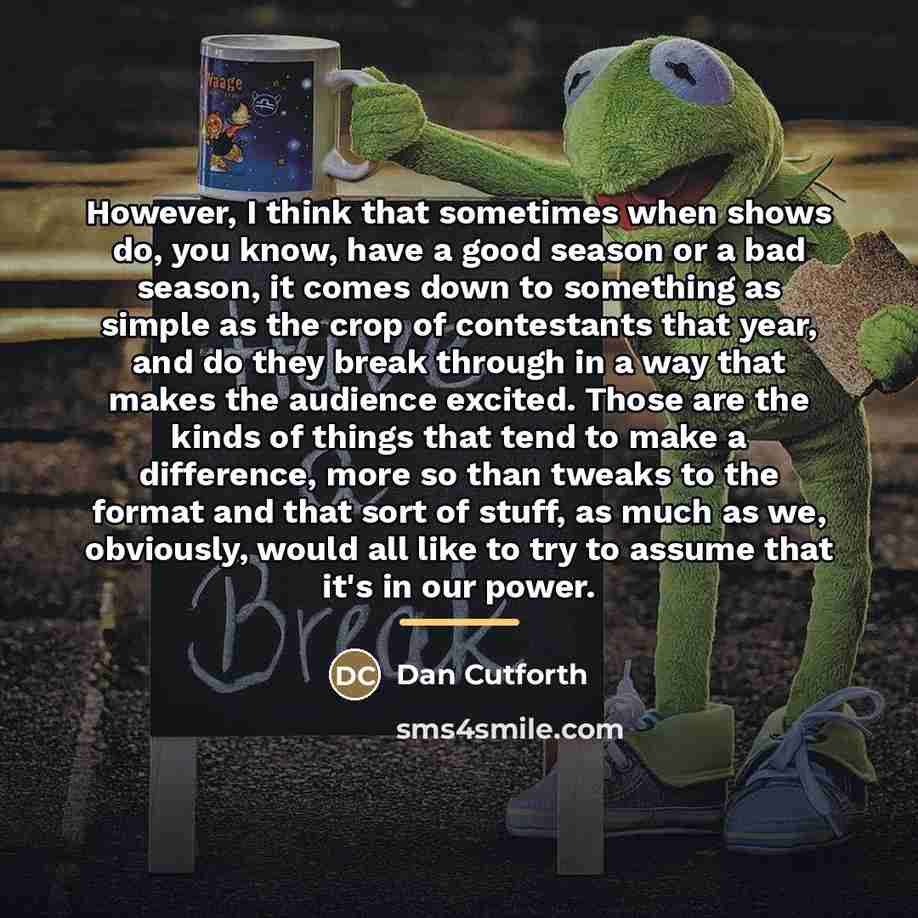 “However, I think that sometimes when shows do, you know,…” quote by Dan Cutforth