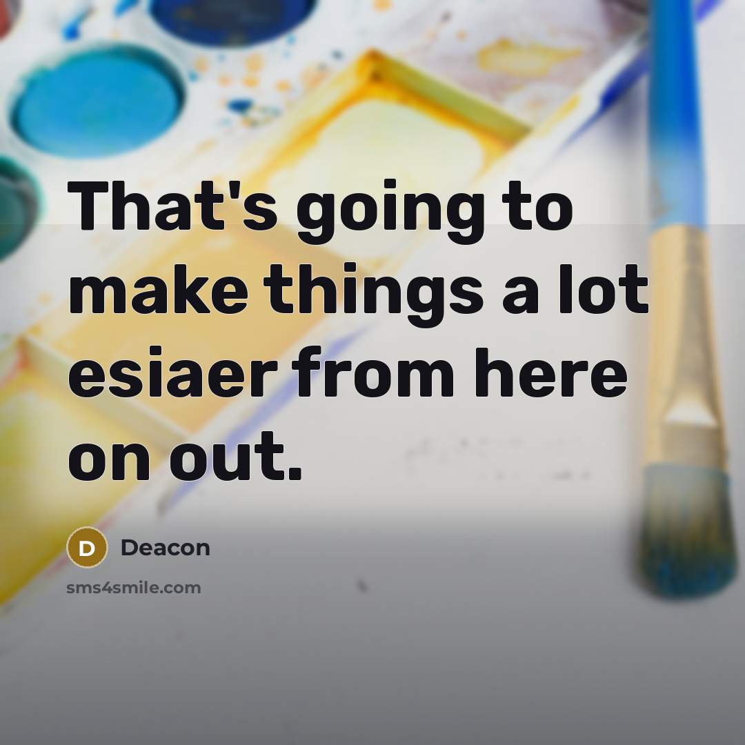 “That's going to make things a lot esiaer from here…” quote by Deacon