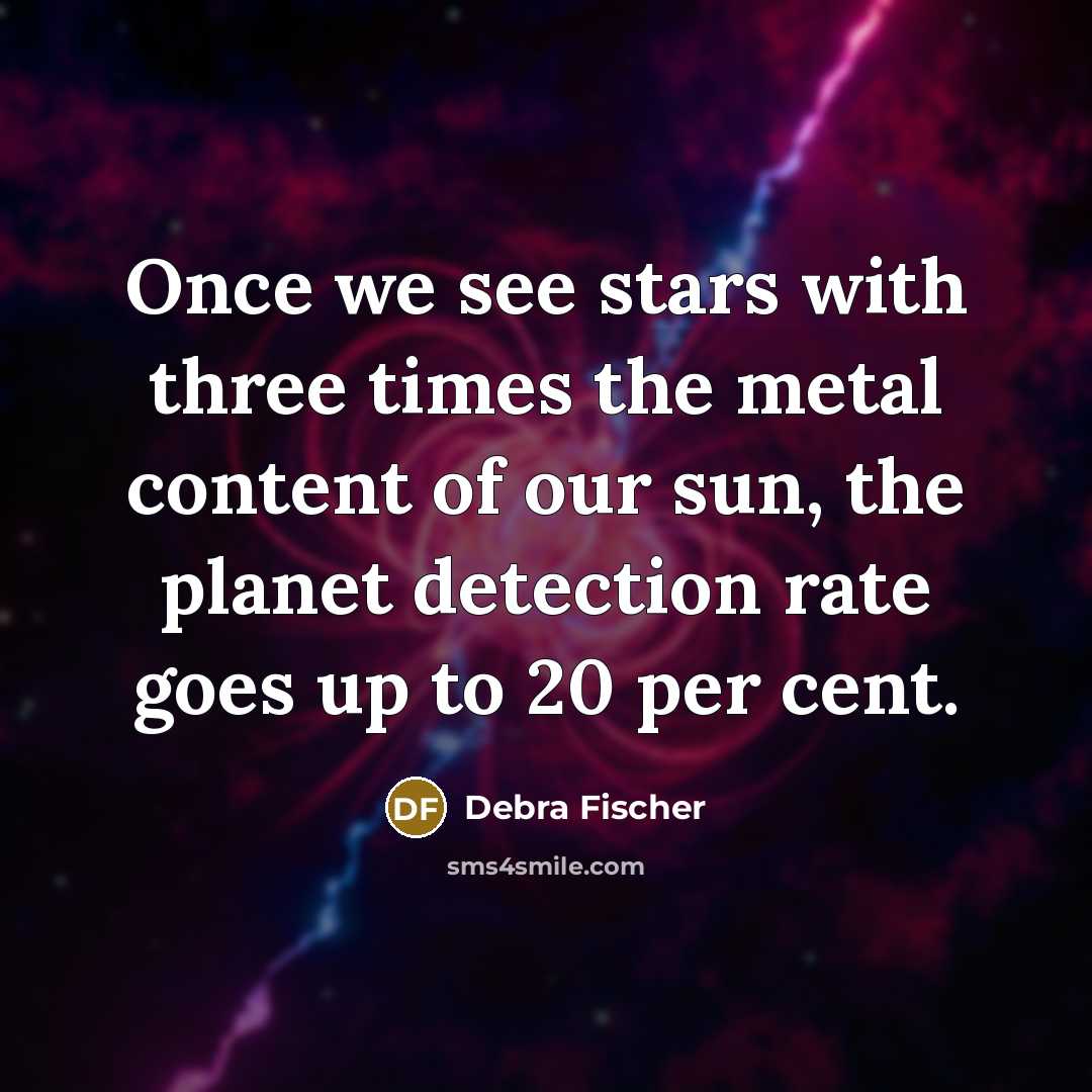 “Once we see stars with three times the metal content of our sun, the planet detection rate goes up to 20 per cent.” quote by Debra Fischer