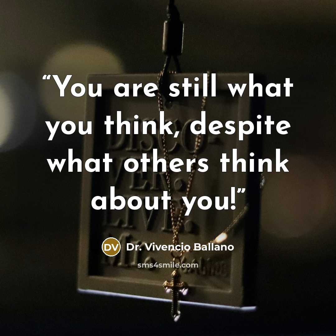 “You are still what you think, despite what others think about you!” quote by Dr. Vivencio Ballano