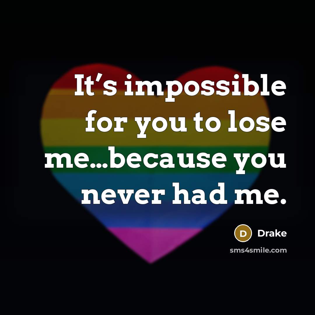 “It’s impossible for you to lose me…because you never had…” quote by Drake