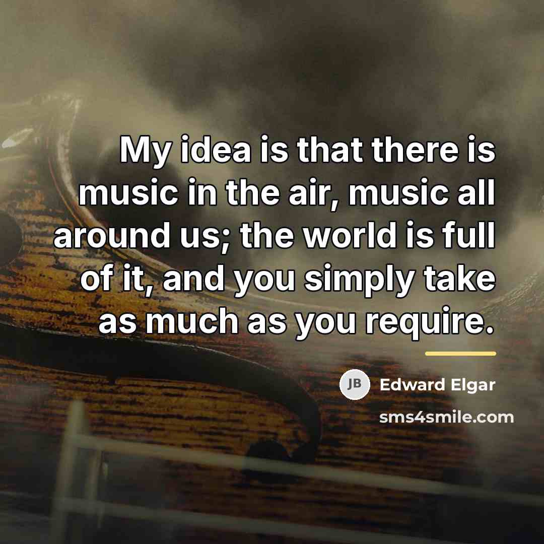 “My idea is that there is music in the air,…” quote by Edward Elgar