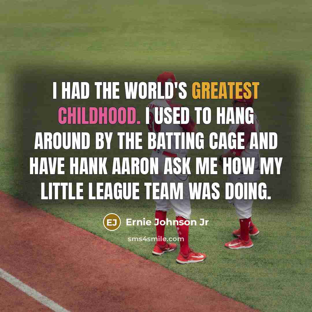 “I had the world's greatest childhood. I used to hang around by the batting cage and have Hank Aaron ask me how my Little League team was doing.” quote by Ernie Johnson Jr