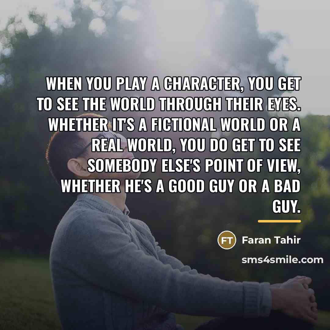 “When you play a character, you get to see the…” quote by Faran Tahir