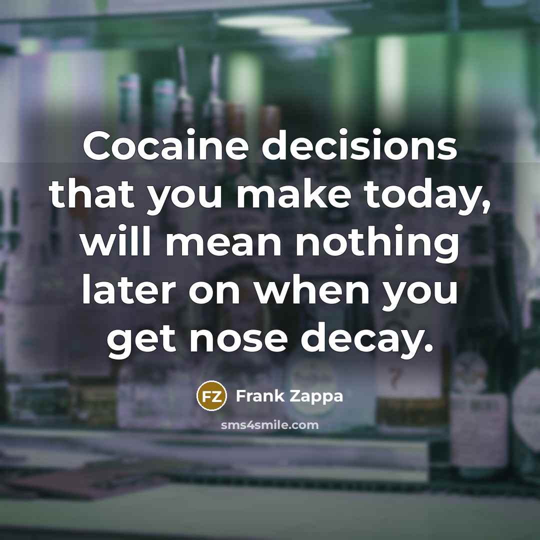 “Cocaine decisions that you make today, will mean nothing later…” quote by Frank Zappa