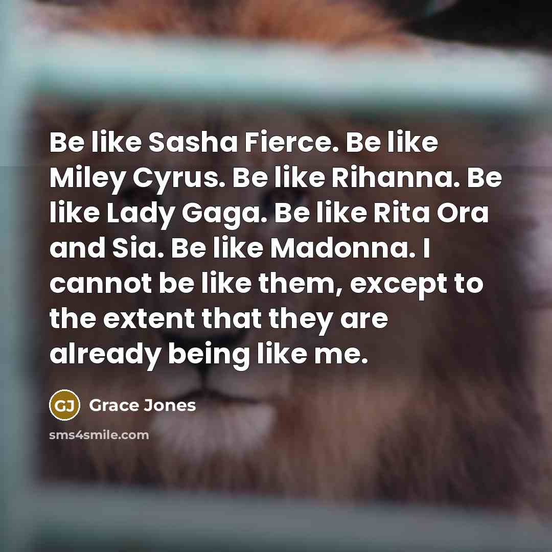 “Be like Sasha Fierce. Be like Miley Cyrus. Be like…” quote by Grace Jones