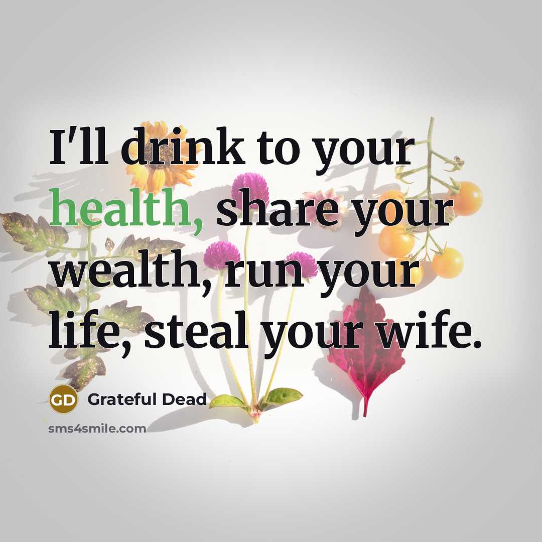 “I'll drink to your health, share your wealth, run your…” quote by Grateful Dead