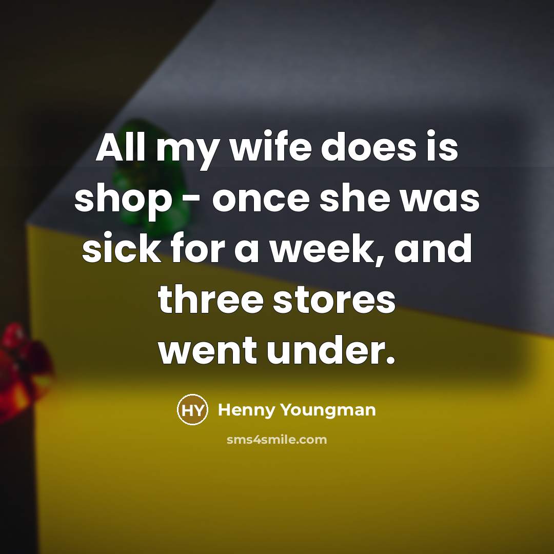 “All my wife does is shop - once she was…” quote by Henny Youngman