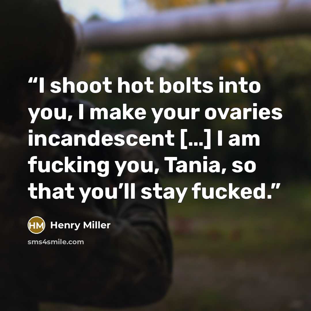 “I shoot hot bolts into you, I make your ovaries incandescent […] I am fucking you, Tania, so that you’ll stay fucked.” quote by Henry Miller