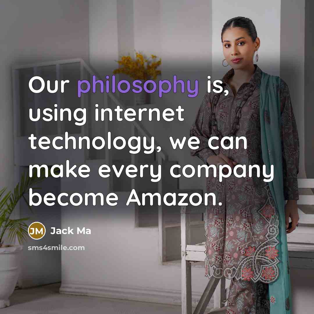 “Our philosophy is, using internet technology, we can make every company become Amazon.” quote by Jack Ma