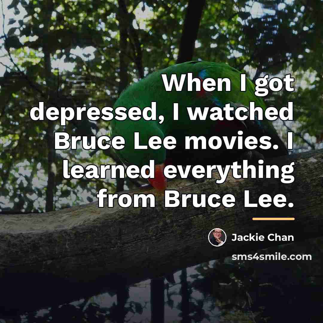 “When I got depressed, I watched Bruce Lee movies. I…” quote by Jackie Chan
