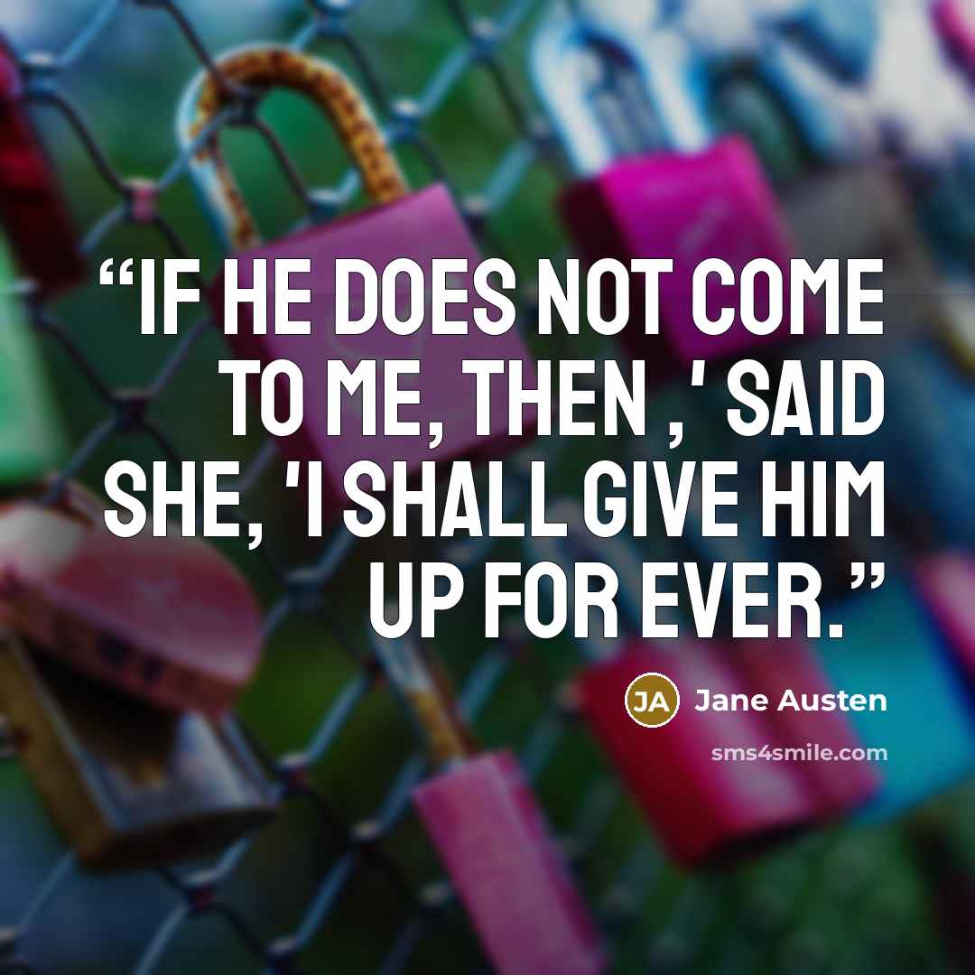 “If he does not come to me, then ,' said she, 'I shall give him up for ever.” quote by Jane Austen
