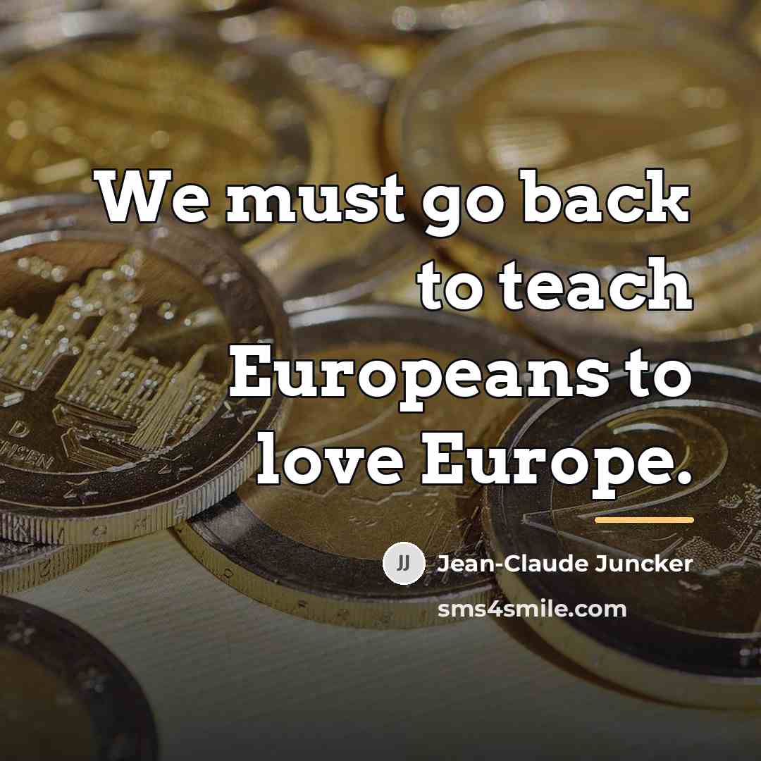 “We must go back to teach Europeans to love Europe.…” quote by Jean-Claude Juncker