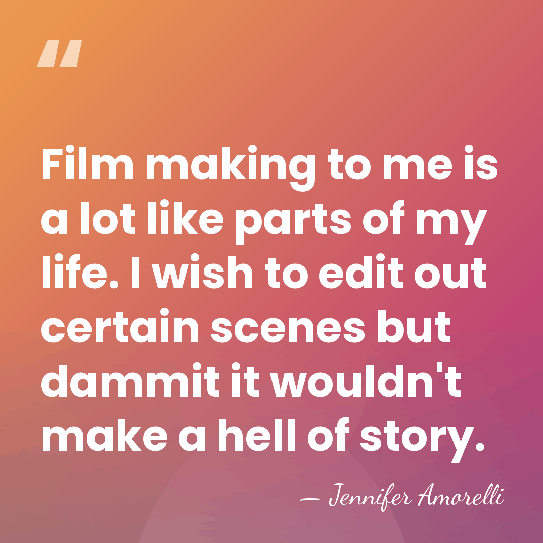 Film making to me is a lot like parts of my life.&hellip; - Jennifer Amorelli