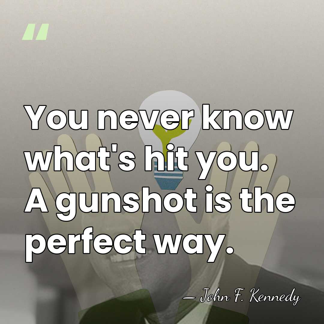 You never know what's hit you. A gunshot is the perfect way. - John F. Kennedy